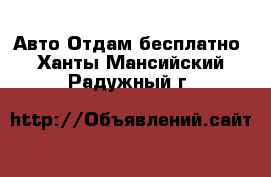 Авто Отдам бесплатно. Ханты-Мансийский,Радужный г.